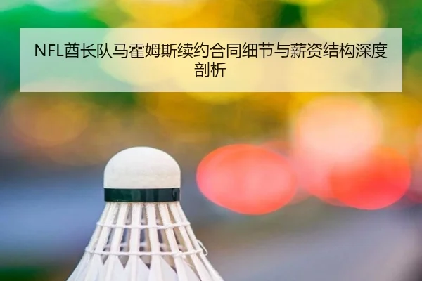 NFL酋长队马霍姆斯续约合同细节与薪资结构深度剖析