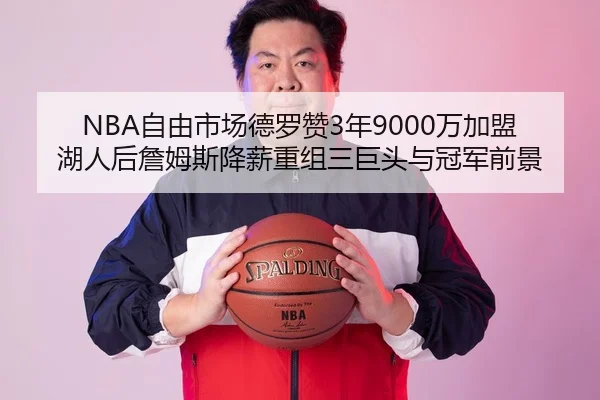 NBA自由市场德罗赞3年9000万加盟湖人后詹姆斯降薪重组三巨头与冠军前景