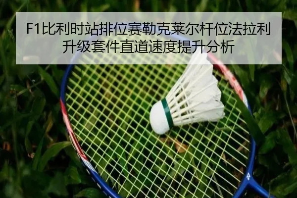 F1比利时站排位赛勒克莱尔杆位法拉利升级套件直道速度提升分析