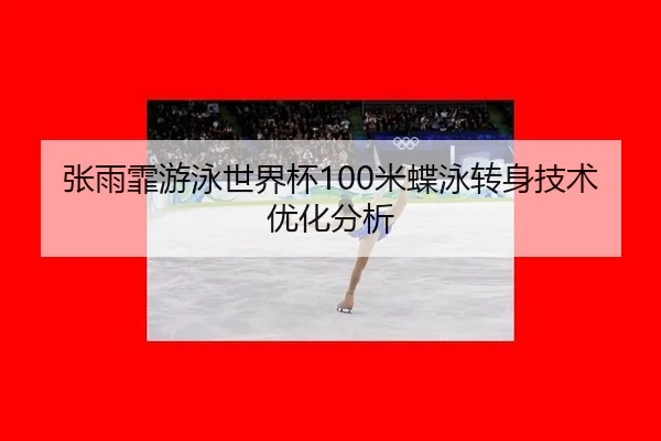 张雨霏游泳世界杯100米蝶泳转身技术优化分析