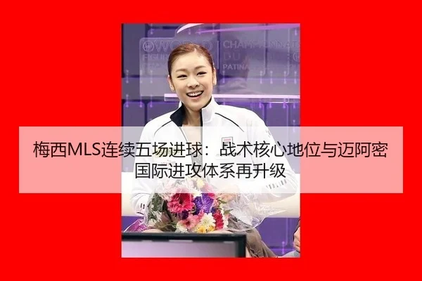 梅西MLS连续五场进球：战术核心地位与迈阿密国际进攻体系再升级